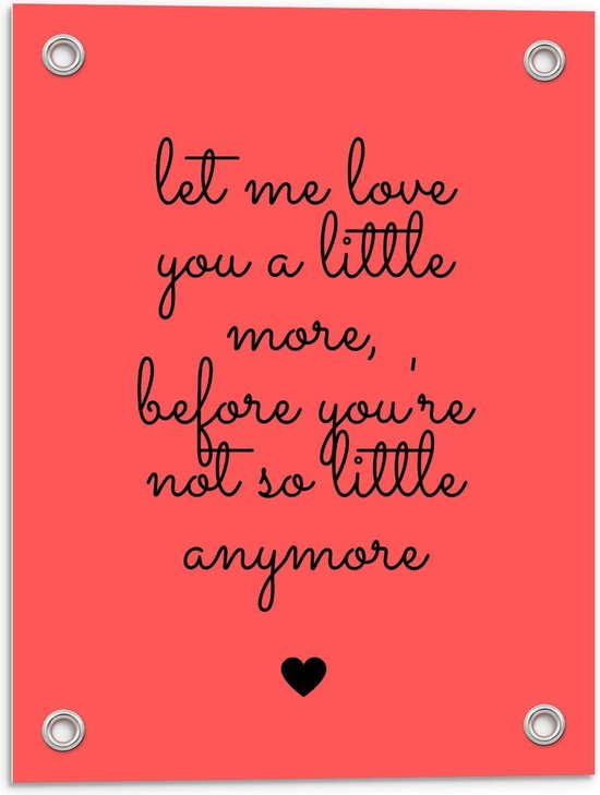 Tuinposter – Tekst: ''Let Me Love You A Little More Before You're Not So Little Anymore'' zwart/rood - 30x40cm Foto op Tuinposter  (wanddecoratie voor buiten en binnen)