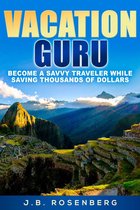 Vacation Guru: Become a Savvy Traveler While Saving Thousands of Dollars