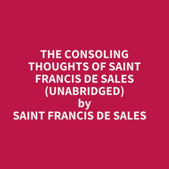 The Consoling Thoughts Of Saint Francis De Sales (Unabridged)