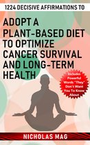 1224 Decisive Affirmations to Adopt a Plant-based Diet to Optimize Cancer Survival and Long-term Health