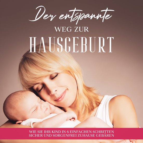 Der entspannte Weg zur Hausgeburt: Wie Sie Ihr Kind in 6 ein ... - cover