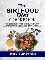 The Sirtfood Diet Cookbook: The Beginners’ Guide With Quick & Tasty Recipes To Activate Your Skinny Gene, Burn Fat, Boost Metabolism And Live Healthy