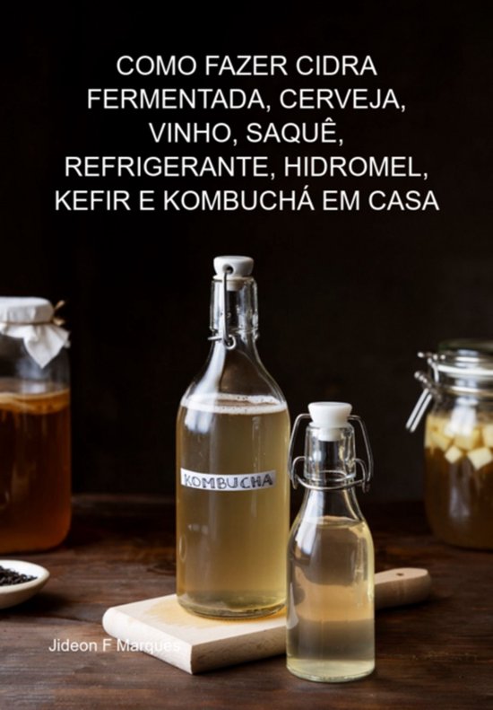 Como Fazer Cidra Fermentada, Cerveja, Vinho, Saquê, Refrige ... - cover