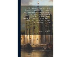Historical Notices and Recollections Relating to the Parish of Southam, in the County of Warwick, Together With the Parochial Registers From A.D. 1539, and Churchwardens' Accounts A.D. 1580; Volume 1-2