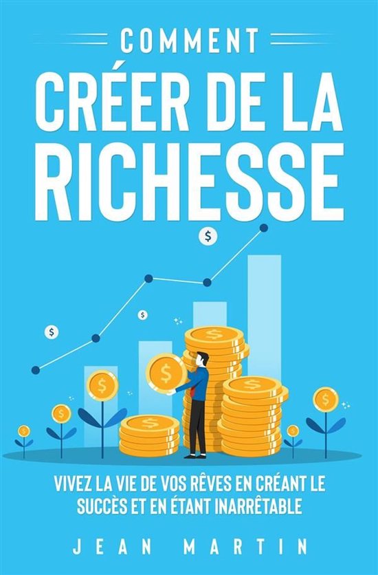 Comment créer de la richesse. Vivez la vie de vos rêves en ... - cover