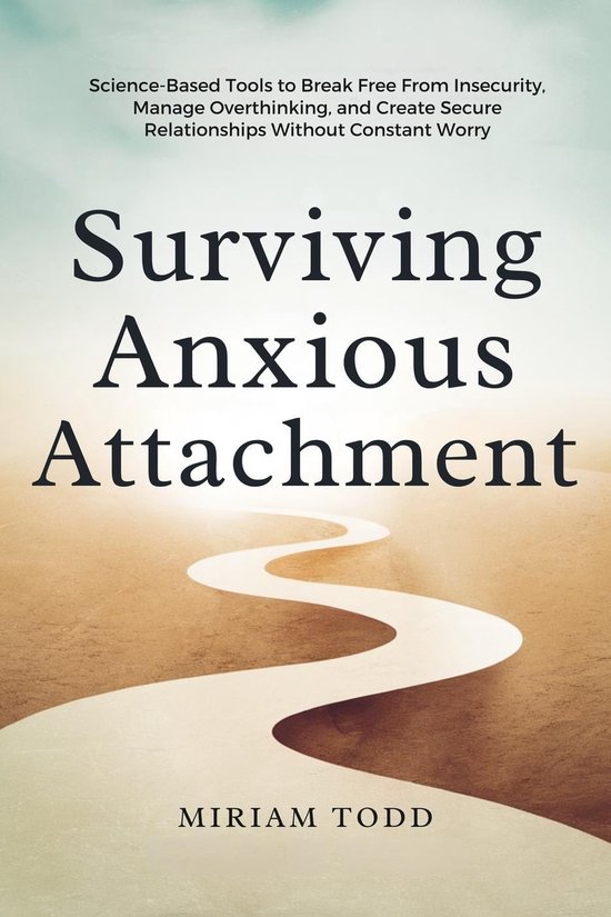 Surviving Anxious Attachment: Science-Based Tools to Break Free From Insecurity, Manage Overthinking, and Create Secure Relationships Without Constant Worry