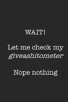 Wait! Let Me Check My Giveashitometer Nope Nothing