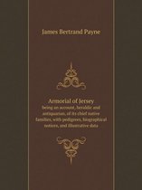 Armorial of Jersey being an account, heraldic and antiquarian, of its chief native families, with pedigrees, biographical notices, and illustrative data