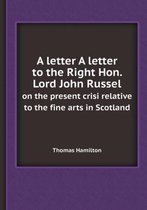 A Letter a Letter to the Right Hon. Lord John Russel on the Present Crisi Relative to the Fine Arts in Scotland