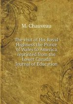 The visit of His Royal Highness the Prince of Wales to America reprinted from the Lower Canada Journal of Education