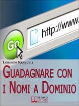 Guadagnare con i Nomi a Dominio. Come Acquistare, Gestire e Rivendere i Domini del Web. (Ebook Italiano - Anteprima Gratis)