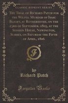 The Trial of Richard Patch for the Wilful Murder of Isaac Blight, at Rotherhithe, on the 23rd of September, 1805, at the Session House, Newington, Surrey, on Saturday the Fifth of April, 1806