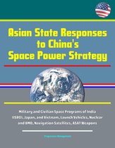 Asian State Responses to China's Space Power Strategy - Military and Civilian Space Programs of India (ISRO), Japan, and Vietnam, Launch Vehicles, Nuclear and BMD, Navigation Satellites, ASAT Weapons