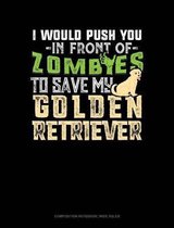 I Would Push You in Front of Zombies to Save My Golden Retriever: Composition Notebook