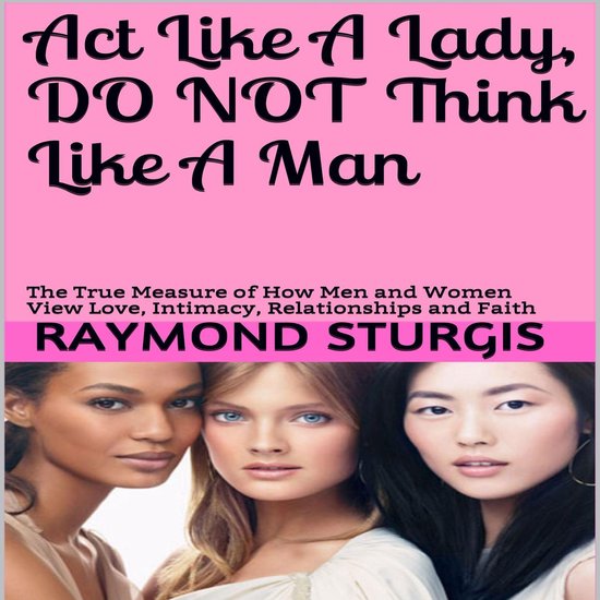 Act Like A Lady, Do Not Think Like A Man: The True Measure o ... - cover