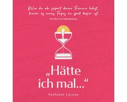 Das Buch zur Selbstfindung: „Hätte ich mal...“ - Wie du ab sofort deine Träume lebst, bevor es eines Tages zu spät dafür ist