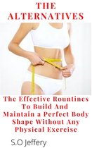 The Alternatives : The Effective Routines to Build And Maintain a Perfect Body shape Without Any Physical Exercise