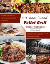 Pit Boos Wood Pellet Grill & Smoker Cookbook : The Complete Guide with the Latest Cooking Techniques and Tips for Beginner, over 500 delicious recipes