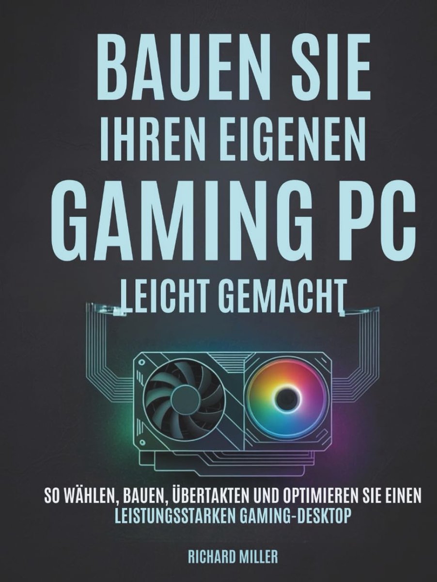 Sie Ihren eigenen Gaming PC Leicht gemacht: So wählen, bauen, übertakten und optimieren Sie einen leistungsstarken Gaming-Desktop