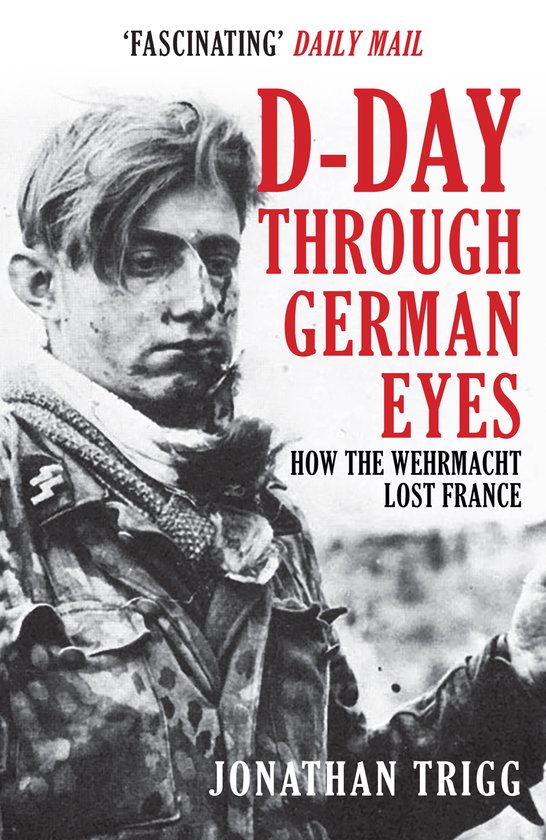 Boekomslag met 'FASCINATING' DAILY MAIL, D-DAY THROUGH GERMAN EYES, HOW THE WEHRMACHT LOST FRANCE, JONATHAN TRIGG. Zwart-witfoto van een soldaat.