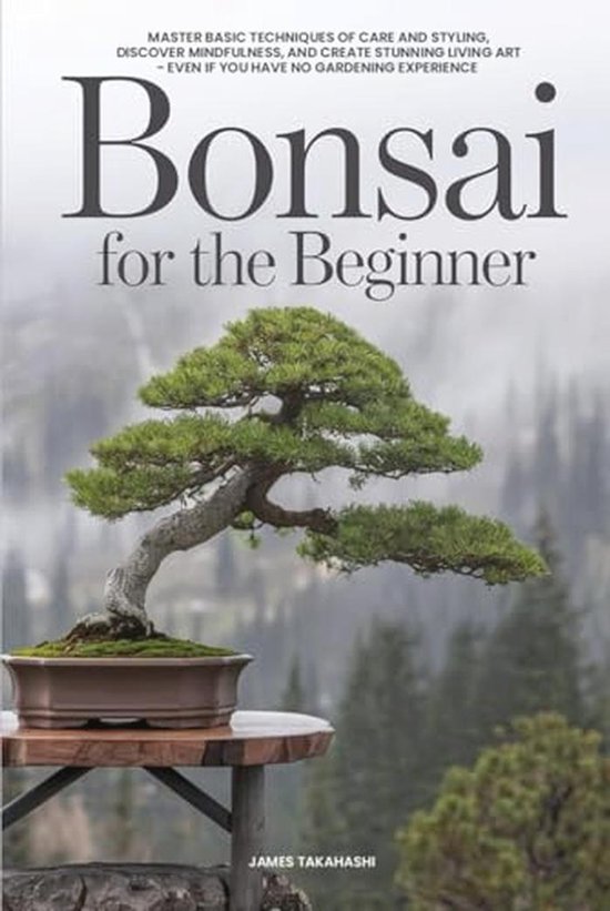 Bonsai for the Beginner: Master Basic Techniques of Care and Styling ...