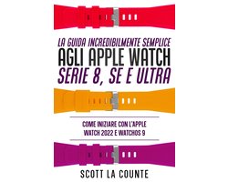 La Guida Incredibilmente Semplice Agli Apple Watch Serie 8, Se E Ultra: Come Iniziare Con L'apple Watch 2022 E Watchos 9