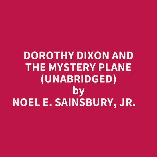 DOROTHY DIXON AND THE MYSTERY PLANE (UNABRIDGED), NOEL E. SAINSBURY