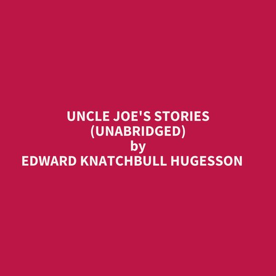 UNCLE JOE'S STORIES (UNABRIDGED), EDWARD KNATCHBULL HUGESSON