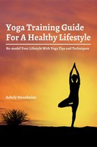 Yoga Training Guide For A Healthy Lifestyle! Re-model Your Lifestyle With Yoga Tips and Techniques