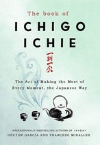 The Book of Ichigo Ichie The Art of Making the Most of Every Moment, the Japanese Way