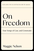 Boekcover: "On Freedom, Four Songs of Care and Constraint" door Maggie Nelson, met de tekst "By the author of the New York Times best seller The Argonauts".