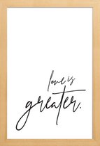 JUNIQE - Poster met houten lijst Love is Greater -13x18 /Wit & Zwart