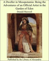 A Dweller in Mesopotamia: Being the Adventures of an Official Artist in the Garden of Eden