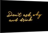 Dibond - Don't Ask why and Drink - 150x100cm Foto op Aluminium (Met Ophangsysteem)