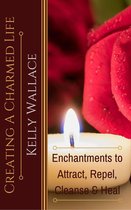 Creating a Charmed Life: Enchantments to Attract, Repel, Cleanse, and Heal