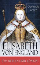 Elisabeth von England (Das Werden einer Königin) - Vollständige Biografie