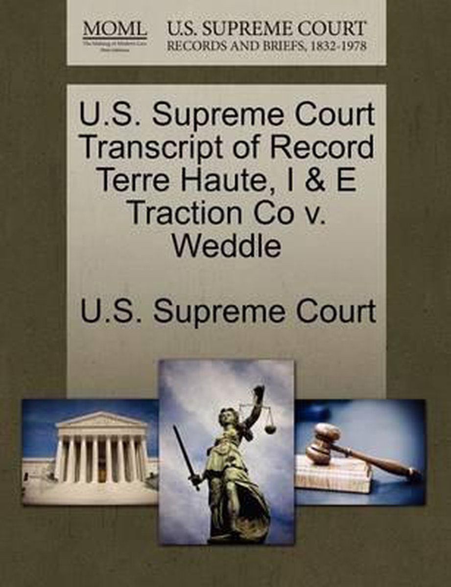 U.S. Supreme Court Transcript of Record Terre Haute, I & E Traction Co V. Weddle - Gale Ecco, U.S. Supreme Court Records