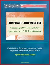 Air Power and Warfare: Proceedings of 8th Military History Symposium at U.S. Air Force Academy - Early British, European, American, Soviet, Japanese Experience, World War II, Apollo Astronaut Collins