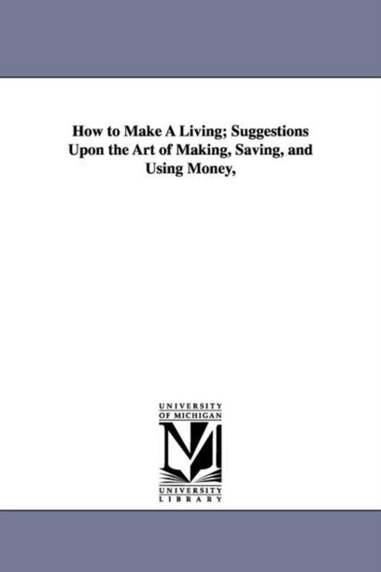 How to Make a Living; Suggestions Upon the Art of Making, Saving, and
