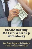 Create Healthy Relationship With Money: Stop Living Paycheck To Paycheck & Achieve Financial Freedom