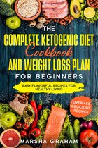 The Complete Ketogenic Diet Cookbook And Weight Loss Plan for Beginners: Easy Flavorful Recipes For Healthy Living