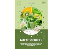 Groene Smoothies: 100 eenvoudige recepten om te detoxen en af te vallen - begin je gezonde reis met heerlijke energiedrankjes!