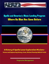 Apollo and America's Moon Landing Program: Where No Man Has Gone Before, A History of Apollo Lunar Exploration Missions - Science and Engineering History, Crews, Mission Planning (NASA SP-4214)